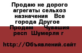 Продаю не дорого агрегаты сельхоз назначения - Все города Другое » Продам   . Чувашия респ.,Шумерля г.